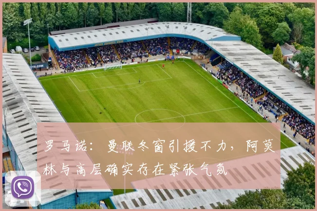 罗马诺：曼联冬窗引援不力，阿莫林与高层确实存在紧张气氛